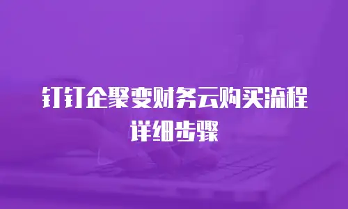 钉钉企聚变财务云购买流程详细步骤