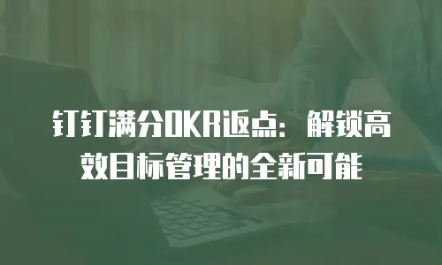 钉钉满分OKR返点：解锁高效目标管理的全新可能