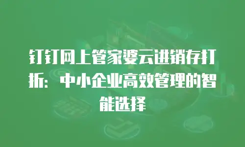 钉钉网上管家婆云进销存打折：中小企业高效管理的智能选择