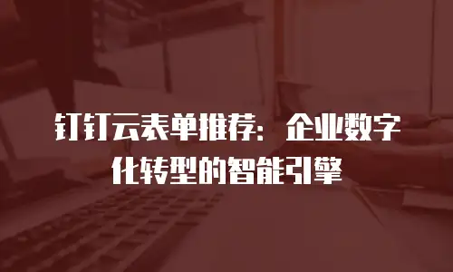 钉钉云表单推荐：企业数字化转型的智能引擎