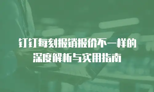 钉钉每刻报销报价不一样的深度解析与实用指南