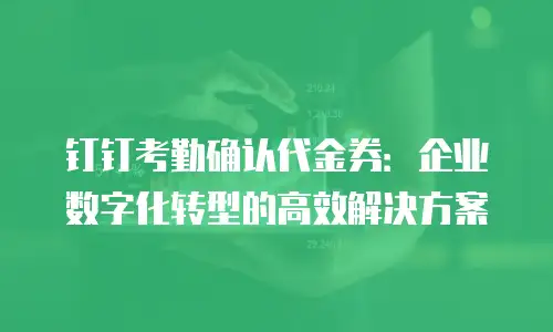 钉钉考勤确认代金券：企业数字化转型的高效解决方案