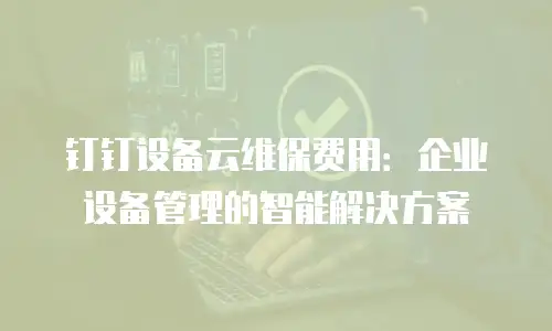 钉钉设备云维保费用：企业设备管理的智能解决方案