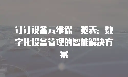 钉钉设备云维保一览表：数字化设备管理的智能解决方案