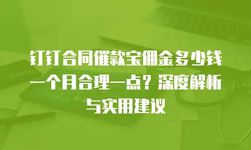钉钉合同催款宝佣金多少钱一个月合理一点？深度解析与实用建议