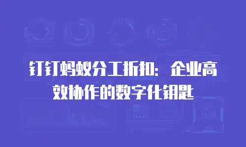 钉钉蚂蚁分工折扣：企业高效协作的数字化钥匙