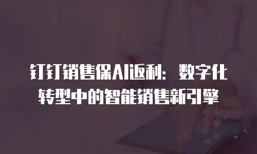 钉钉销售保AI返利：数字化转型中的智能销售新引擎
