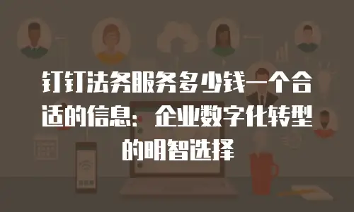 钉钉法务服务多少钱一个合适的信息：企业数字化转型的明智选择