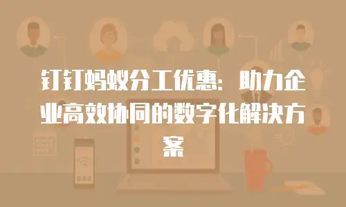 钉钉蚂蚁分工优惠：助力企业高效协同的数字化解决方案