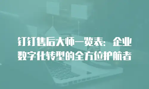 钉钉售后大师一览表：企业数字化转型的全方位护航者