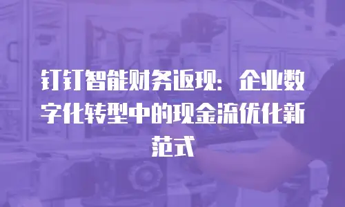 钉钉智能财务返现：企业数字化转型中的现金流优化新范式