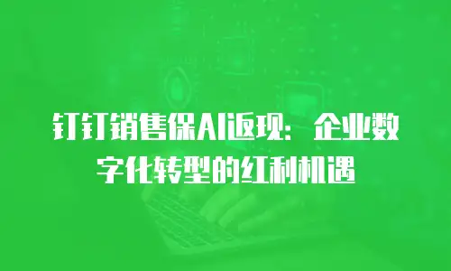 钉钉销售保AI返现：企业数字化转型的红利机遇
