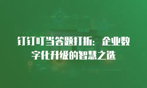 钉钉叮当答题打折：企业数字化升级的智慧之选