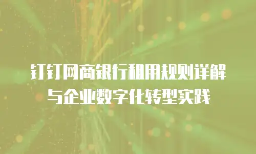 钉钉网商银行租用规则详解与企业数字化转型实践