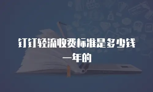钉钉轻流收费标准是多少钱一年的