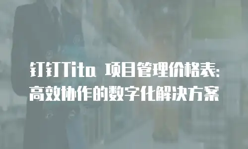 钉钉Tita 项目管理价格表：高效协作的数字化解决方案
