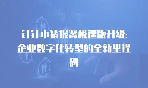 钉钉小猪报餐极速版升级：企业数字化转型的全新里程碑