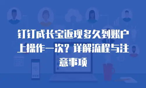 钉钉成长宝返现多久到账户上操作一次？详解流程与注意事项