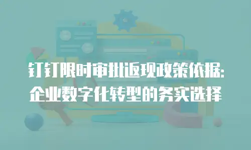 钉钉限时审批返现政策依据：企业数字化转型的务实选择