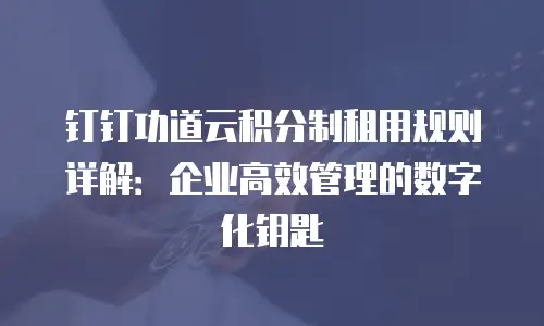 钉钉功道云积分制租用规则详解：企业高效管理的数字化钥匙