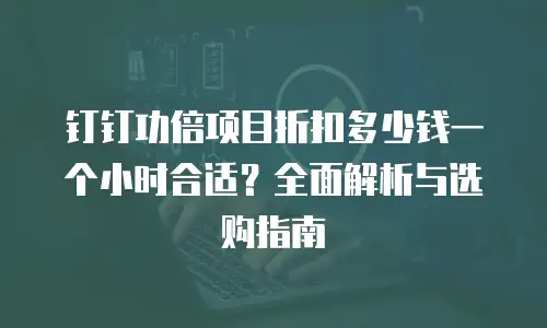 钉钉功倍项目折扣多少钱一个小时合适？全面解析与选购指南