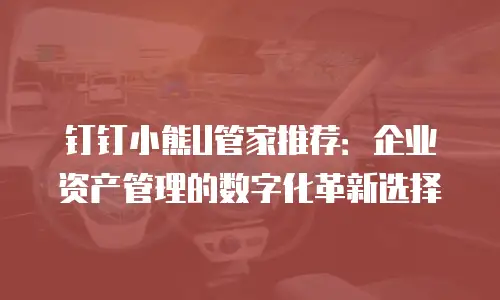 钉钉小熊U管家推荐：企业资产管理的数字化革新选择