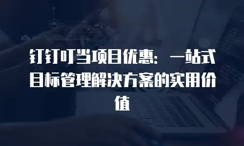 钉钉叮当项目优惠：一站式目标管理解决方案的实用价值