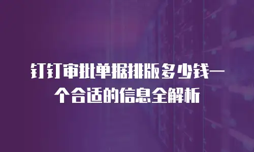 钉钉审批单据排版多少钱一个合适的信息全解析