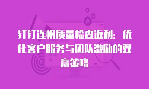 钉钉连帆质量检查返利：优化客户服务与团队激励的双赢策略