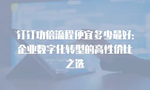 钉钉功倍流程便宜多少最好：企业数字化转型的高性价比之选