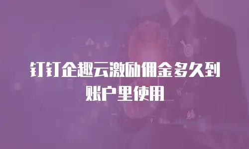 钉钉企趣云激励佣金多久到账户里使用