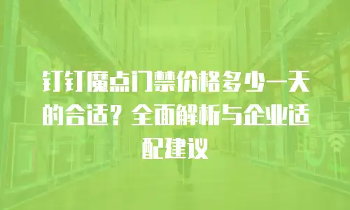 钉钉魔点门禁价格多少一天的合适？全面解析与企业适配建议