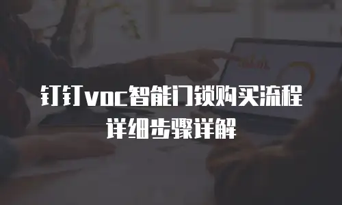 钉钉voc智能门锁购买流程详细步骤详解