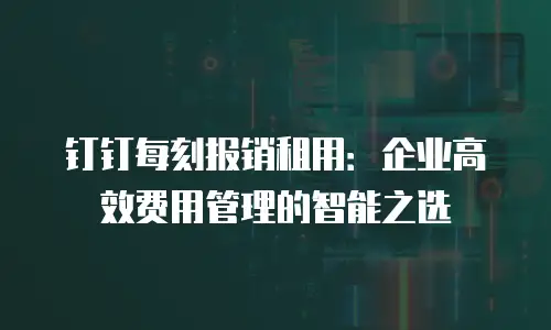 钉钉每刻报销租用：企业高效费用管理的智能之选