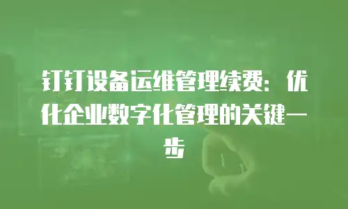 钉钉设备运维管理续费：优化企业数字化管理的关键一步