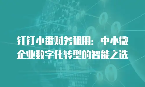 钉钉小番财务租用：中小微企业数字化转型的智能之选