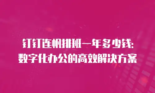 钉钉连帆排班一年多少钱：数字化办公的高效解决方案