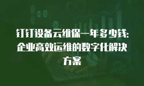 钉钉设备云维保一年多少钱：企业高效运维的数字化解决方案