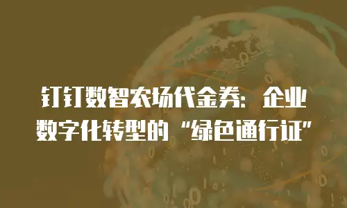 钉钉数智农场代金券：企业数字化转型的&ldquo;绿色通行证&rdquo;