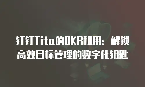 钉钉Tita的OKR租用：解锁高效目标管理的数字化钥匙