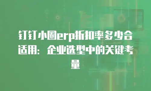 钉钉小圈erp折扣率多少合适用：企业选型中的关键考量