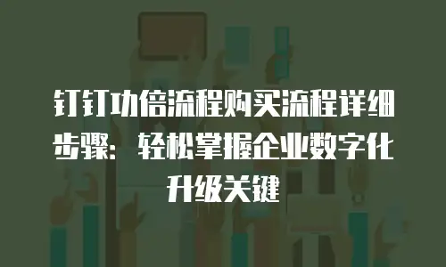 钉钉功倍流程购买流程详细步骤：轻松掌握企业数字化升级关键