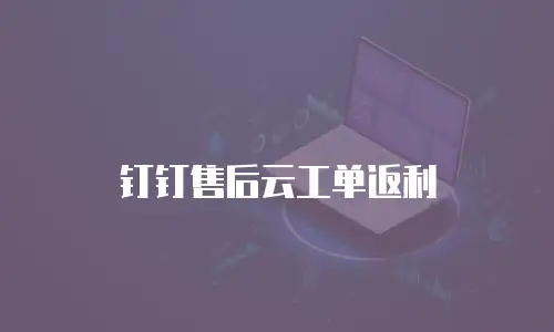 钉钉售后云工单返利