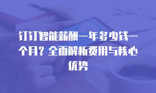 钉钉智能薪酬一年多少钱一个月？全面解析费用与核心优势