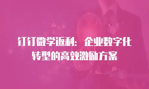 钉钉微学返利：企业数字化转型的高效激励方案