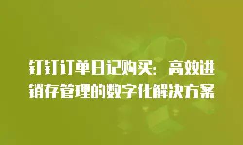 钉钉订单日记购买：高效进销存管理的数字化解决方案