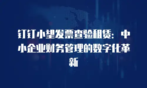钉钉小望发票查验租赁：中小企业财务管理的数字化革新