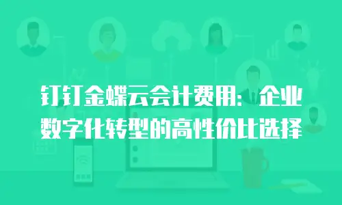 钉钉金蝶云会计费用：企业数字化转型的高性价比选择