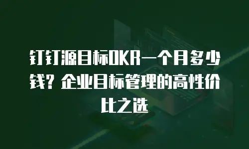 钉钉源目标OKR一个月多少钱？企业目标管理的高性价比之选