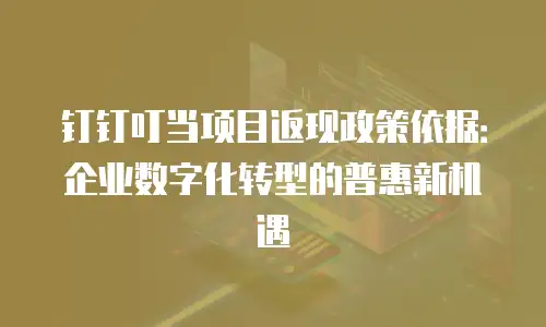 钉钉叮当项目返现政策依据：企业数字化转型的普惠新机遇